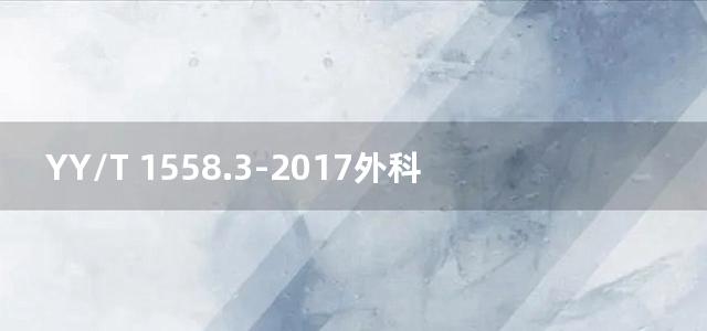 YY/T 1558.3-2017外科植入物 磷酸钙 第3部分：羟基磷灰石和β-磷酸三钙骨替代物